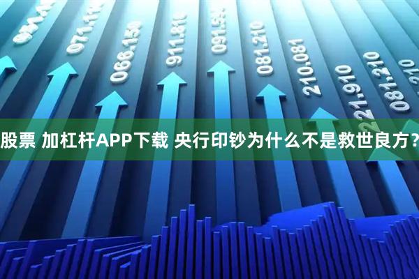 股票 加杠杆APP下载 央行印钞为什么不是救世良方?