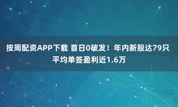 按周配资APP下载 首日0破发！年内新股达79只 平均单签盈利近1.6万