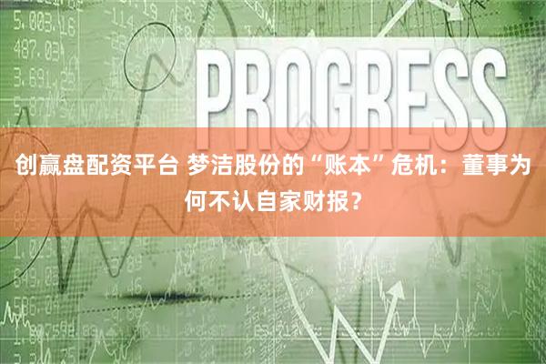 创赢盘配资平台 梦洁股份的“账本”危机：董事为何不认自家财报？