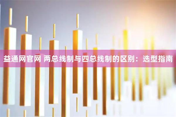 益通网官网 两总线制与四总线制的区别：选型指南