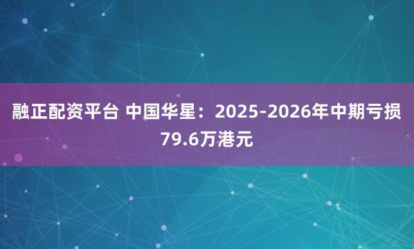 融正配资平台 中国华星：2025-2026年中期亏损79.6万港元