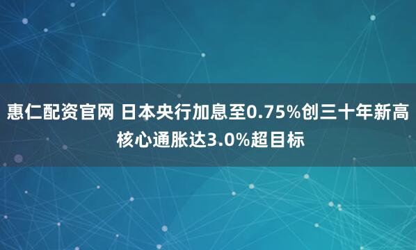 惠仁配资官网 日本央行加息至0.75%创三十年新高 核心通胀达3.0%超目标