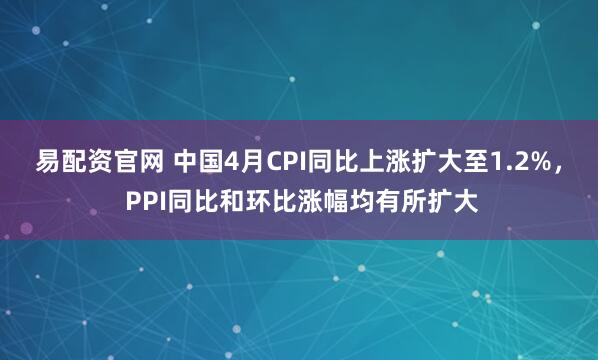 易配资官网 中国4月CPI同比上涨扩大至1.2%， PPI同比和环比涨幅均有所扩大