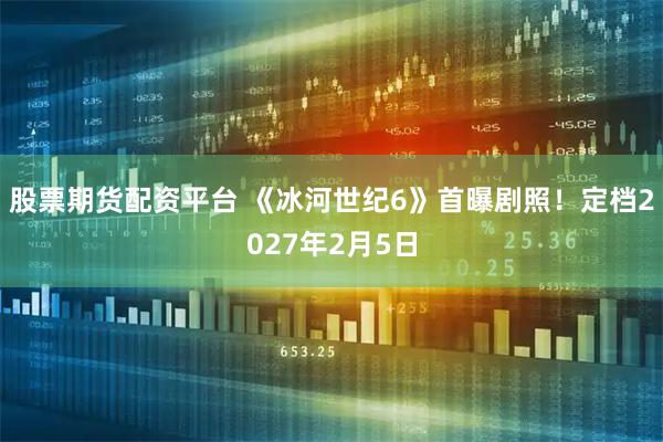 股票期货配资平台 《冰河世纪6》首曝剧照!定档2027年2月5日