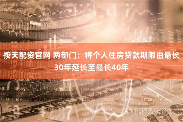 按天配资官网 两部门:将个人住房贷款期限由最长30年延长至最长40年